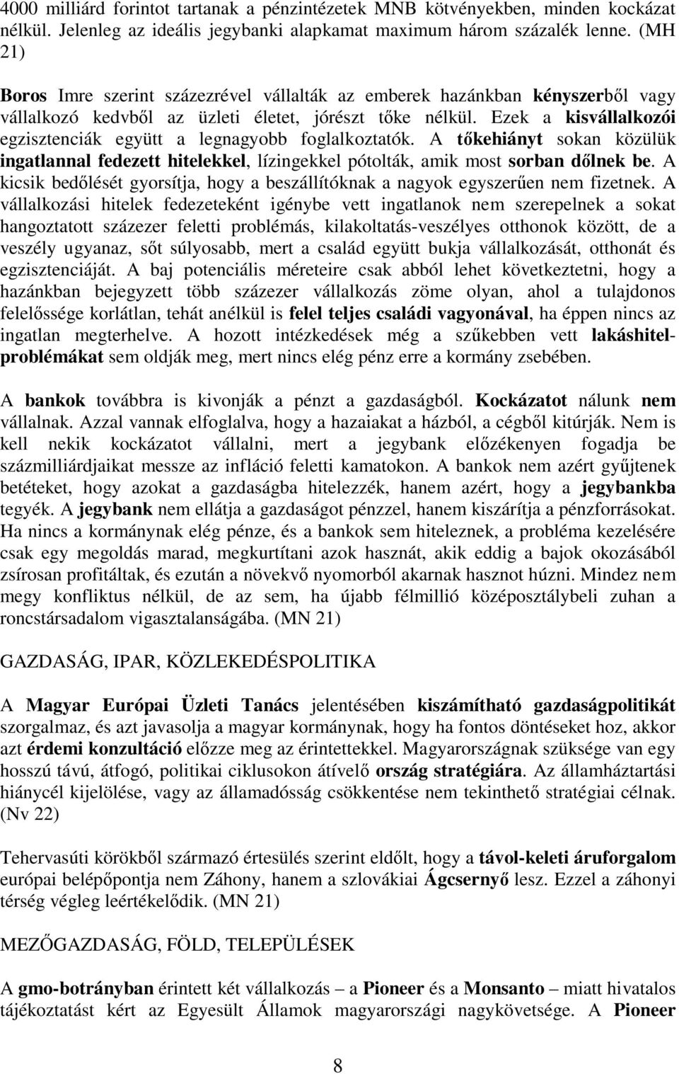 Ezek a kisvállalkozói egzisztenciák együtt a legnagyobb foglalkoztatók. A kehiányt sokan közülük ingatlannal fedezett hitelekkel, lízingekkel pótolták, amik most sorban d lnek be.