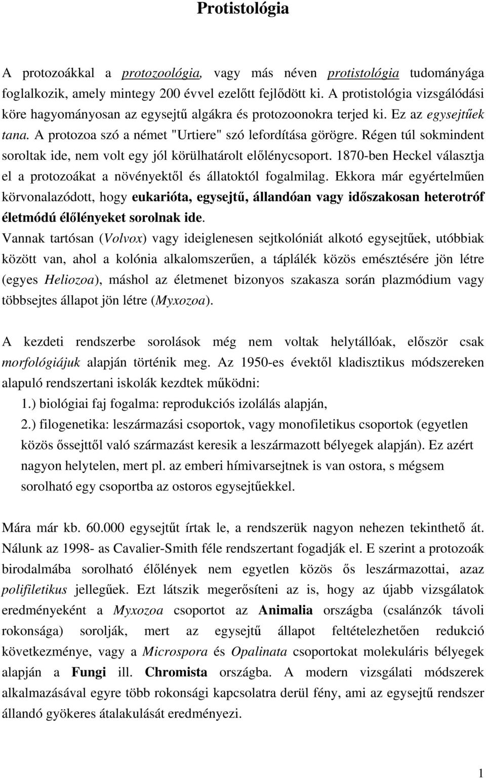 Régen túl sokmindent soroltak ide, nem volt egy jól körülhatárolt előlénycsoport. 1870-ben Heckel választja el a protozoákat a növényektől és állatoktól fogalmilag.