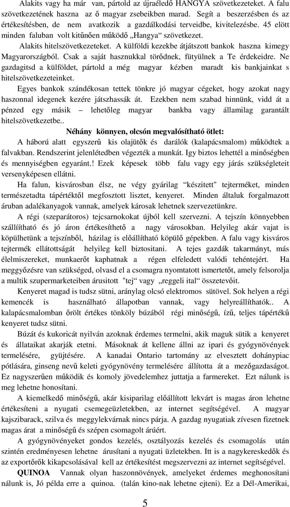 A külföldi kezekbe átjátszott bankok haszna kimegy Magyarországból. Csak a saját hasznukkal törődnek, fütyülnek a Te érdekeidre.