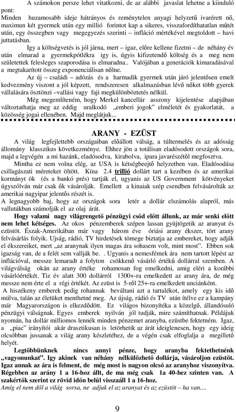 Igy a költségvetés is jól járna, mert igaz, előre kellene fizetni de néhány év után elmarad a gyermekpótlékra igy is, úgyis kifizetendő költség és a meg nem születettek felesleges szaporodása is