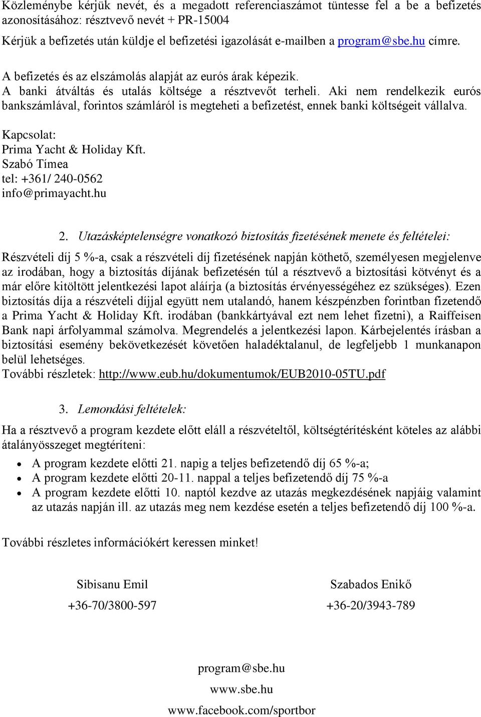 Aki nem rendelkezik eurós bankszámlával, forintos számláról is megteheti a befizetést, ennek banki költségeit vállalva. Kapcsolat: Prima Yacht & Holiday Kft.