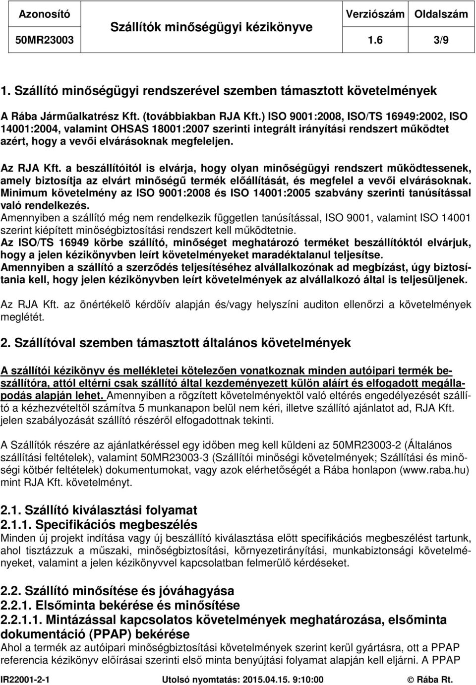 a beszállítóitól is elvárja, hogy olyan minőségügyi rendszert működtessenek, amely biztosítja az elvárt minőségű termék előállítását, és megfelel a vevői elvárásoknak.