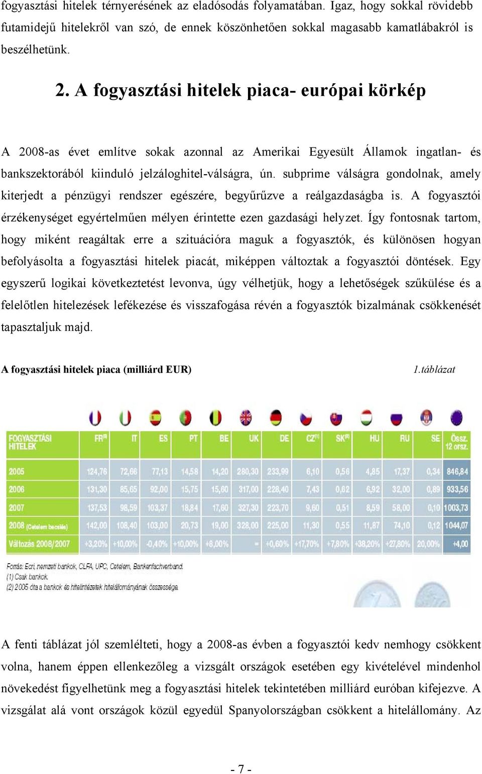 subprime válságra gondolnak, amely kiterjedt a pénzügyi rendszer egészére, begyűrűzve a reálgazdaságba is. A fogyasztói érzékenységet egyértelműen mélyen érintette ezen gazdasági helyzet.