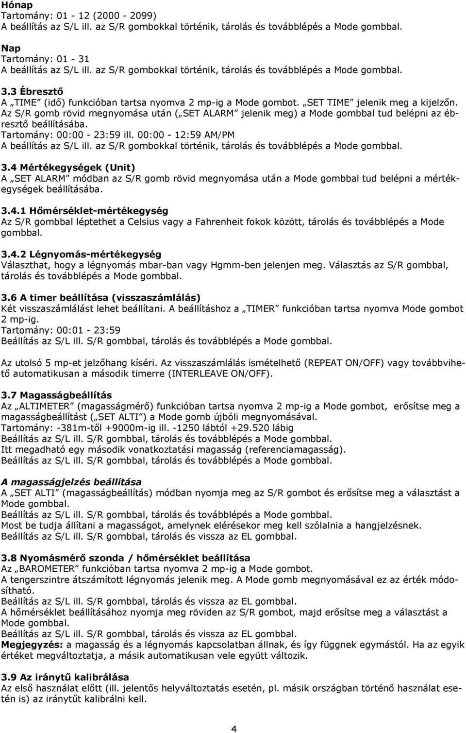 4 Mértékegységek (Unit) A SET ALARM módban az S/R gomb rövid megnyomása után a Mode gombbal tud belépni a mértékegységek beállításába. 3.4.1 Hımérséklet-mértékegység Az S/R gombbal léptethet a Celsius vagy a Fahrenheit fokok között, tárolás és továbblépés a Mode gombbal.