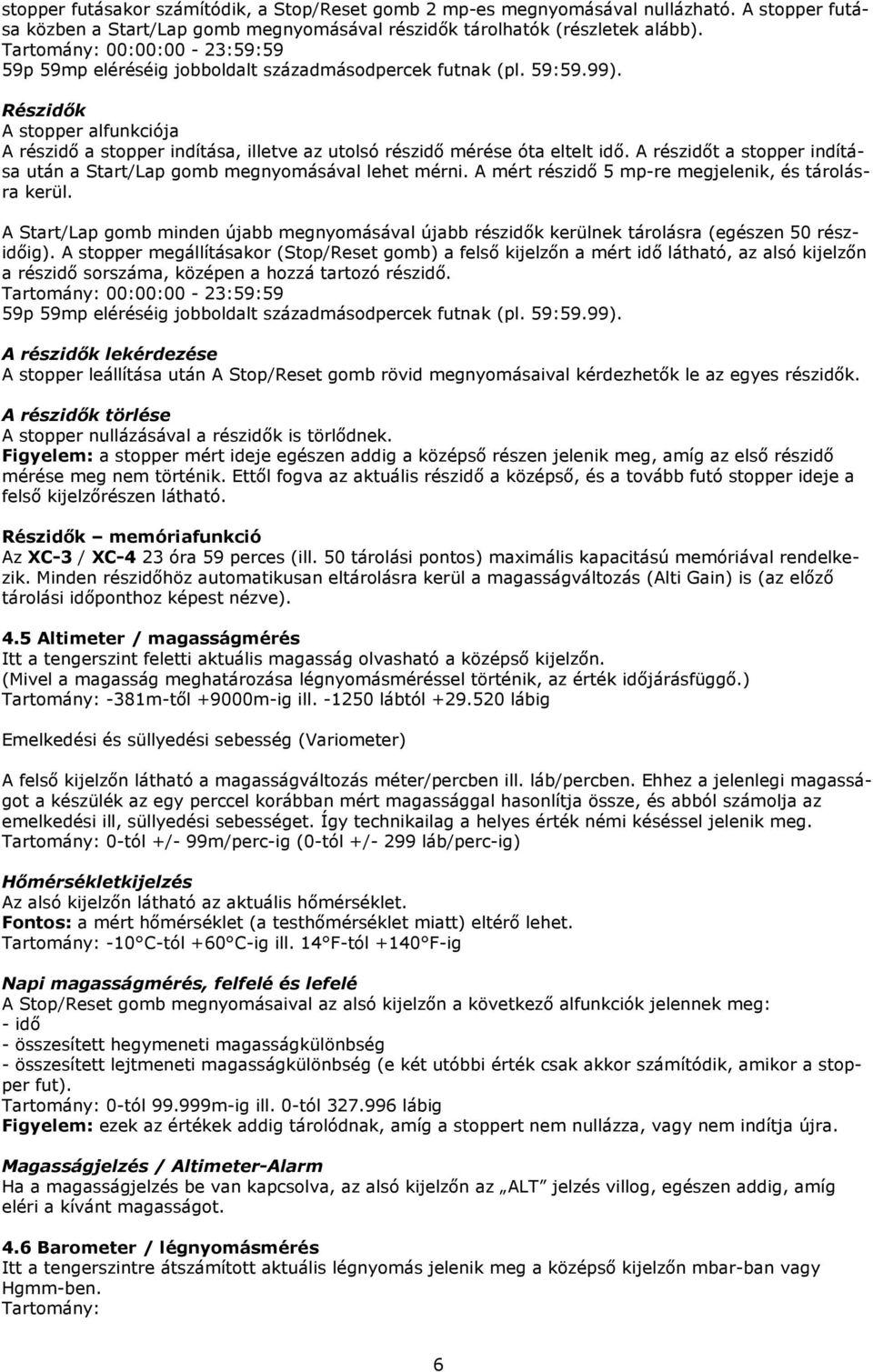 Részidık A stopper alfunkciója A részidı a stopper indítása, illetve az utolsó részidı mérése óta eltelt idı. A részidıt a stopper indítása után a Start/Lap gomb megnyomásával lehet mérni.