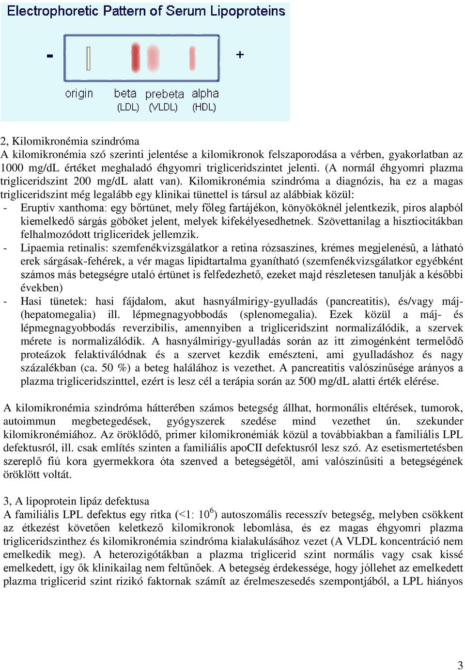 Kilomikronémia szindróma a diagnózis, ha ez a magas trigliceridszint még legalább egy klinikai tünettel is társul az alábbiak közül: - Eruptív xanthoma: egy bőrtünet, mely főleg fartájékon,