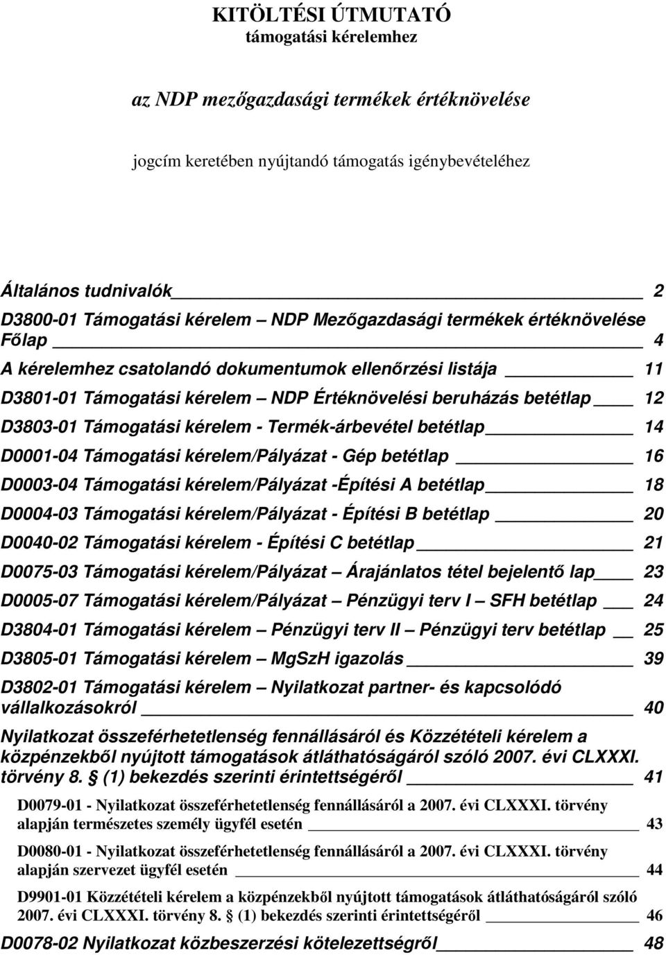 kérelem - Termék-árbevétel betétlap 14 D0001-04 Támogatási kérelem/pályázat - Gép betétlap 16 D0003-04 Támogatási kérelem/pályázat -Építési A betétlap 18 D0004-03 Támogatási kérelem/pályázat -