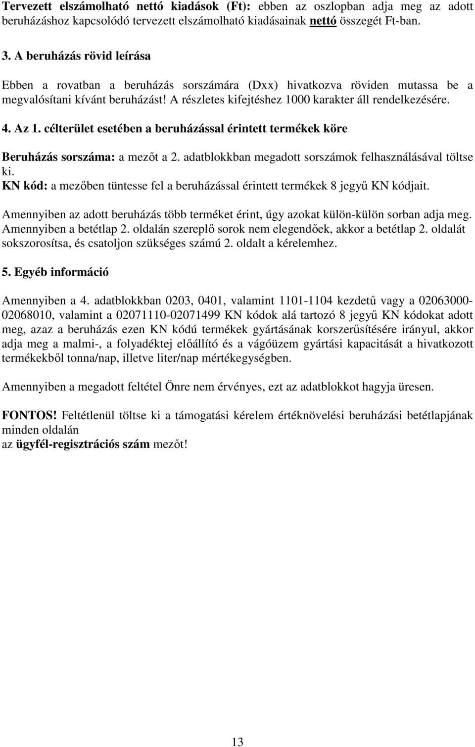 Az 1. célterület esetében a beruházással érintett termékek köre Beruházás sorszáma: a mezőt a 2. adatblokkban megadott sorszámok felhasználásával töltse ki.