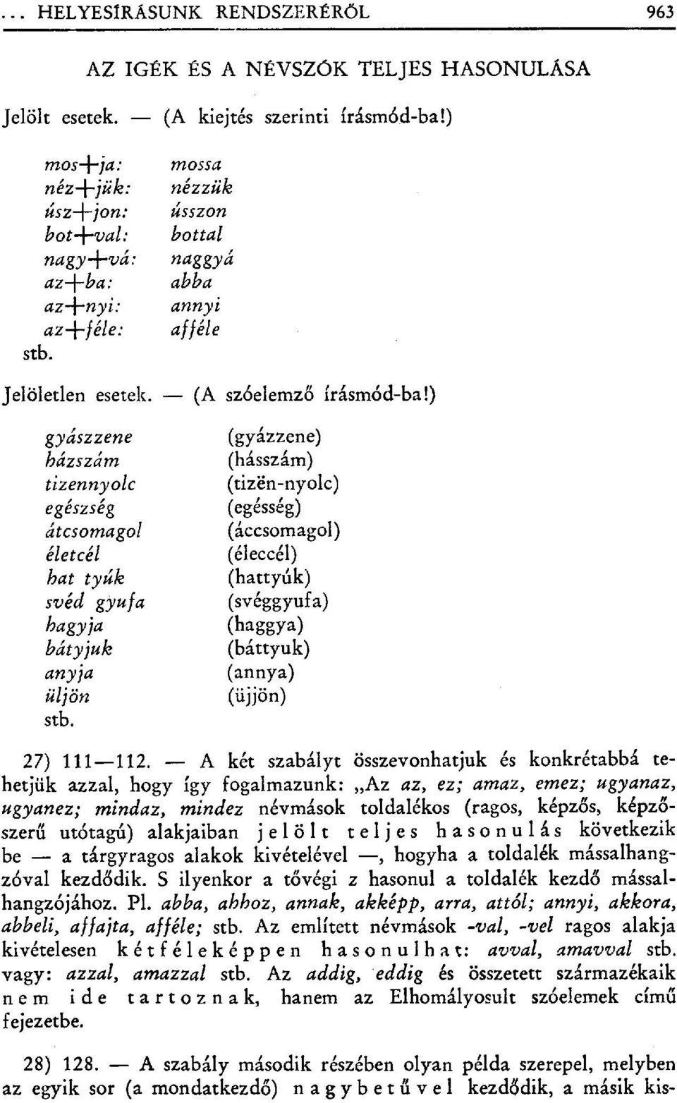 ) gyászzene (gyázzene) házszám (h ősszám) tizennyolc (tizen-nyolc) egészség (egésség) átcsomagol (áccsomagol) életcél (éleccél) hat tyúk (hattyúk) svéd gyufa (svéggyuf a) hagyja (haggya) bátyjuk