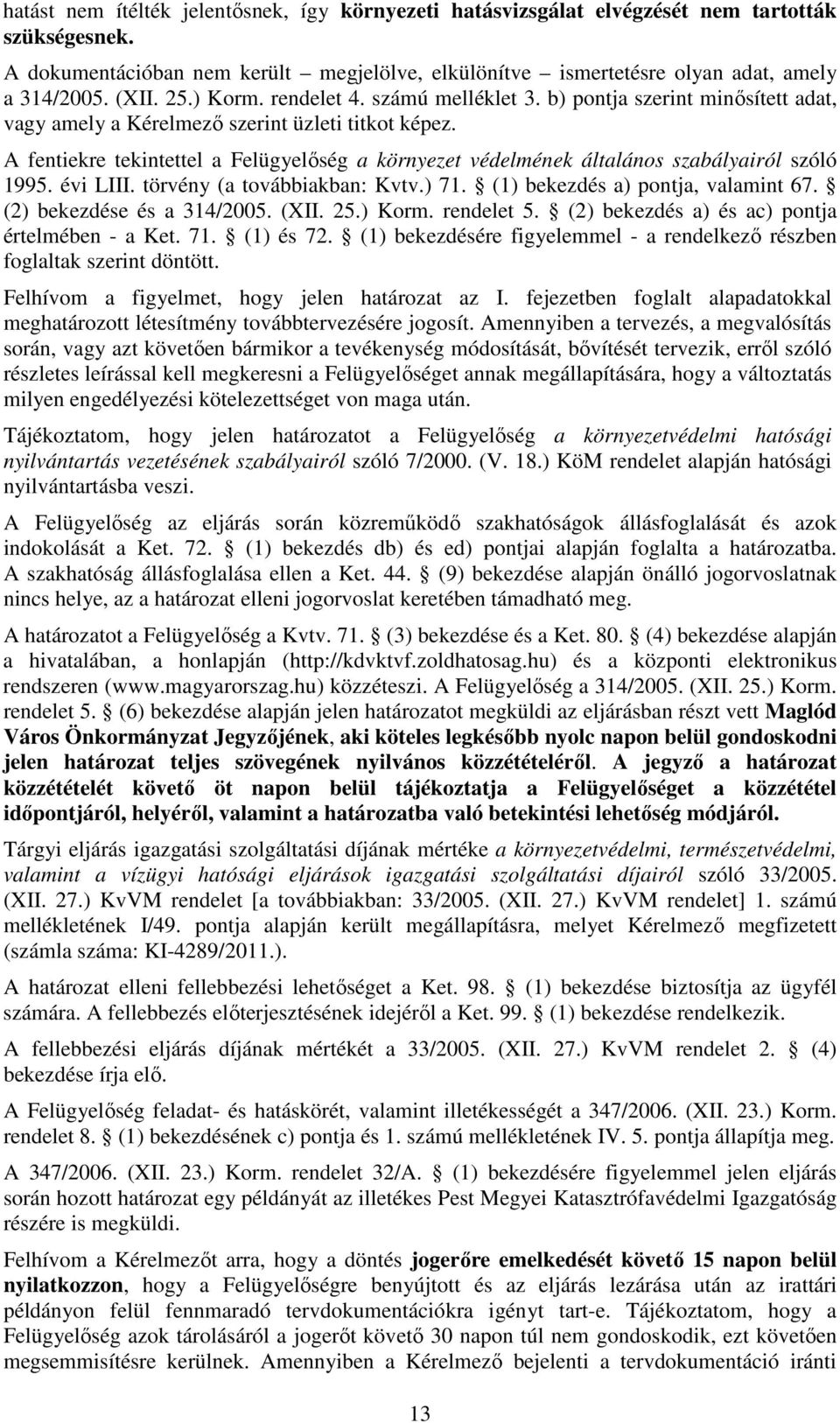 A fentiekre tekintettel a Felügyelőség a környezet védelmének általános szabályairól szóló 1995. évi LIII. törvény (a továbbiakban: Kvtv.) 71. (1) bekezdés a) pontja, valamint 67.