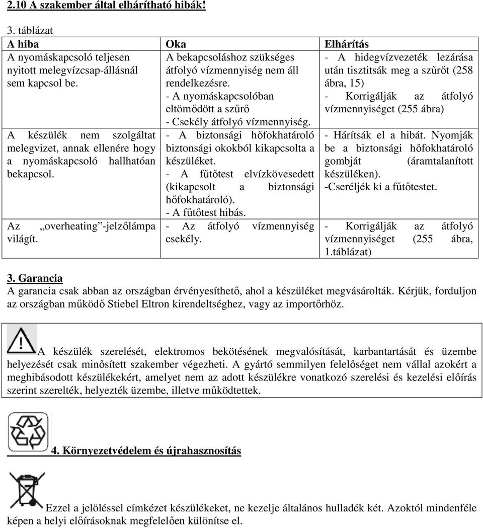 A bekapcsoláshoz szükséges átfolyó vízmennyiség nem áll rendelkezésre. - A nyomáskapcsolóban eltömıdött a szőrı - Csekély átfolyó vízmennyiség.