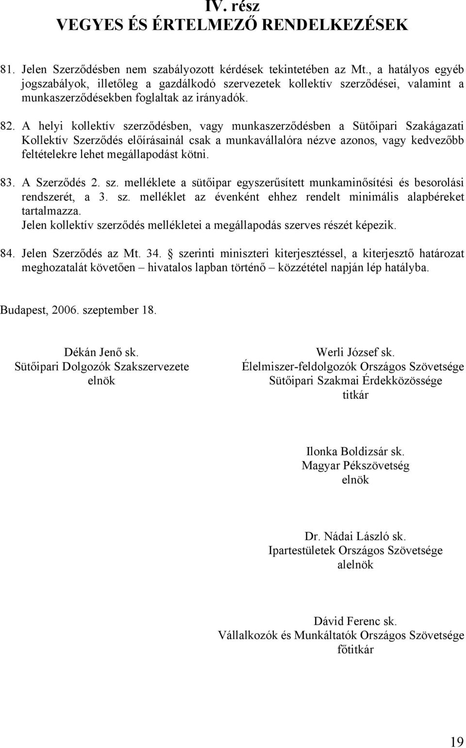 A helyi kollektív szerződésben, vagy munkaszerződésben a Sütőipari Szakágazati Kollektív Szerződés előírásainál csak a munkavállalóra nézve azonos, vagy kedvezőbb feltételekre lehet megállapodást