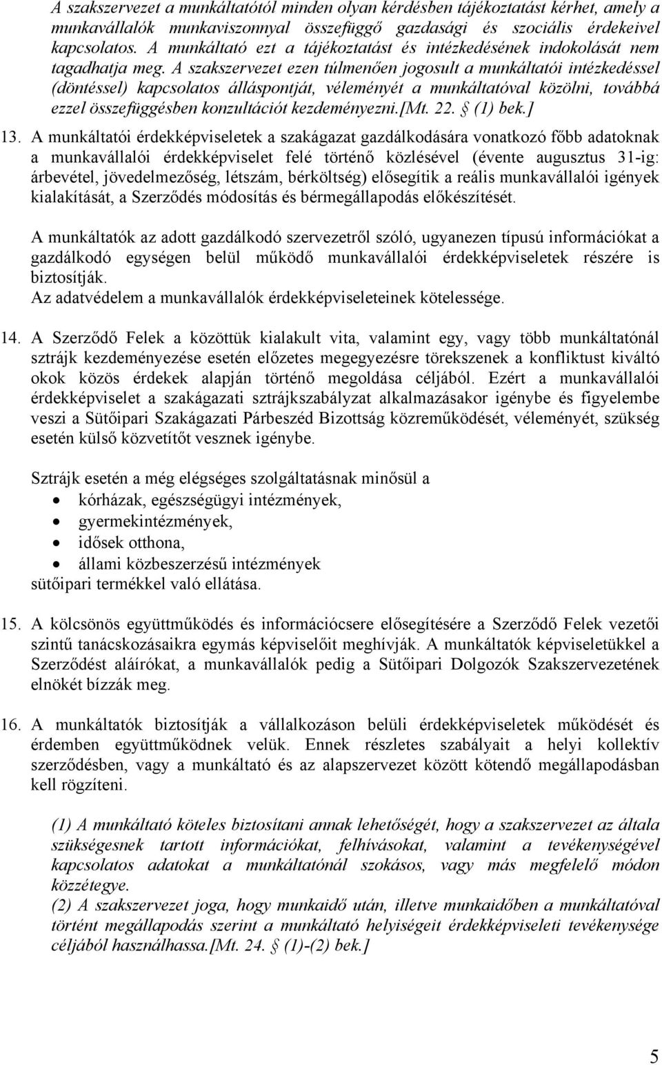 A szakszervezet ezen túlmenően jogosult a munkáltatói intézkedéssel (döntéssel) kapcsolatos álláspontját, véleményét a munkáltatóval közölni, továbbá ezzel összefüggésben konzultációt kezdeményezni.