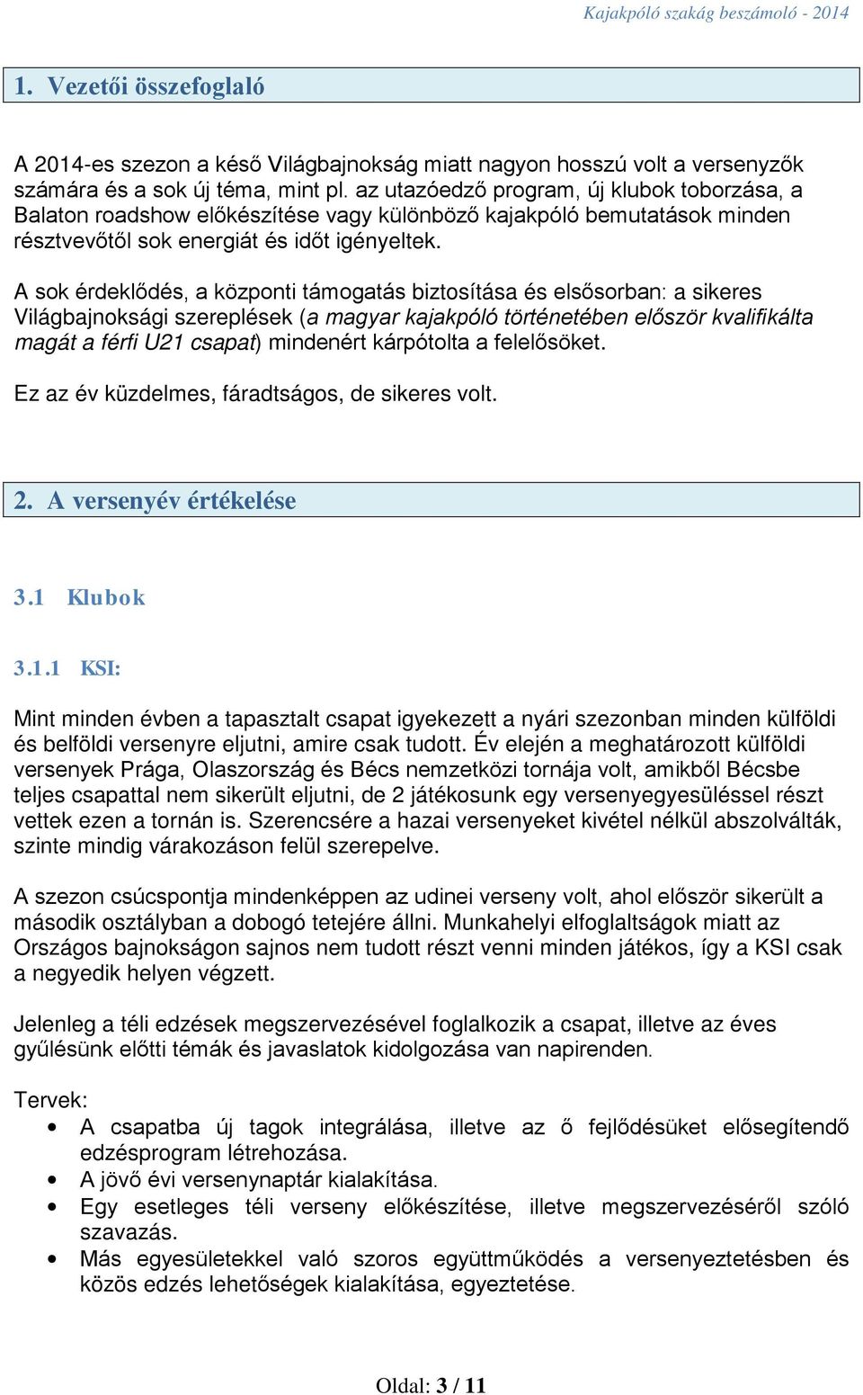 A sok érdeklődés, a központi támogatás biztosítása és elsősorban: a sikeres Világbajnoksági szereplések (a magyar kajakpóló történetében először kvalifikálta magát a férfi U21 csapat) mindenért