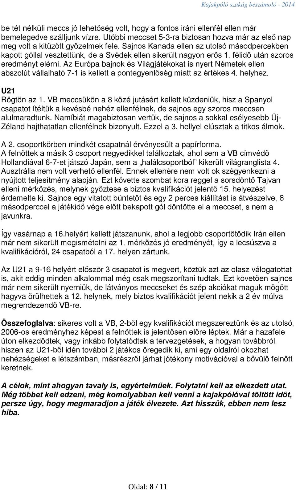 Az Európa bajnok és Világjátékokat is nyert Németek ellen abszolút vállalható 7-1 is kellett a pontegyenlőség miatt az értékes 4. helyhez. U21 Rögtön az 1.