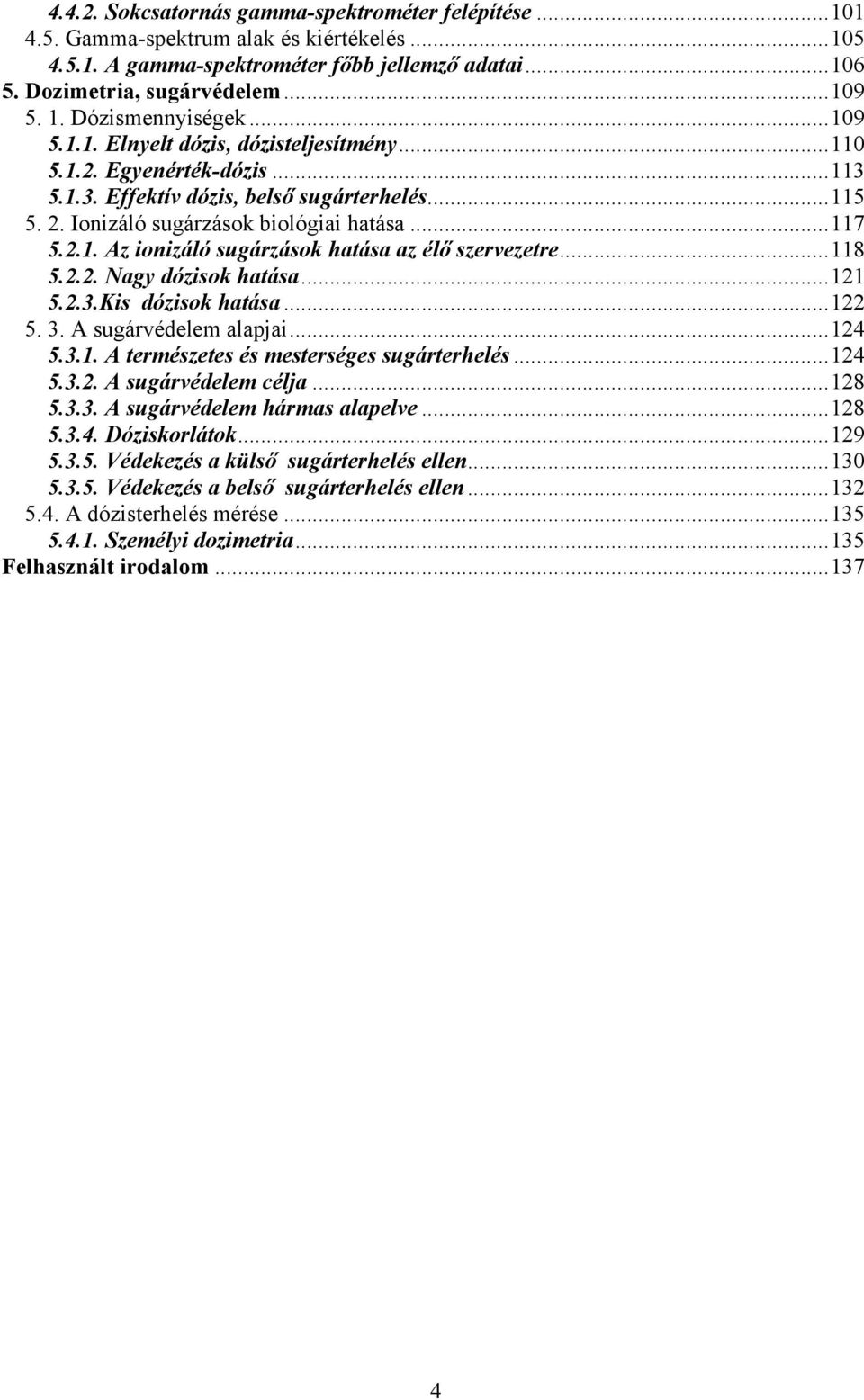 2.1. z ionizáló sugárzások hatása az élő szervezetre...118 5.2.2. Nagy dózisok hatása...121 5.2.3.Kis dózisok hatása...122 5. 3. sugárvédelem alapjai...124 5.3.1. természetes és mesterséges sugárterhelés.