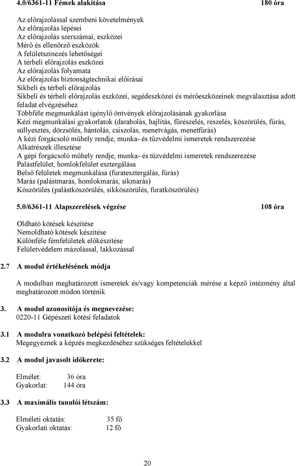 mérőeszközeinek megválasztása adott feladat elvégzéséhez Többféle megmunkálást igénylő öntvények előrajzolásának gyakorlása Kézi megmunkálási gyakorlatok (darabolás, hajlítás, fűrészelés, reszelés,