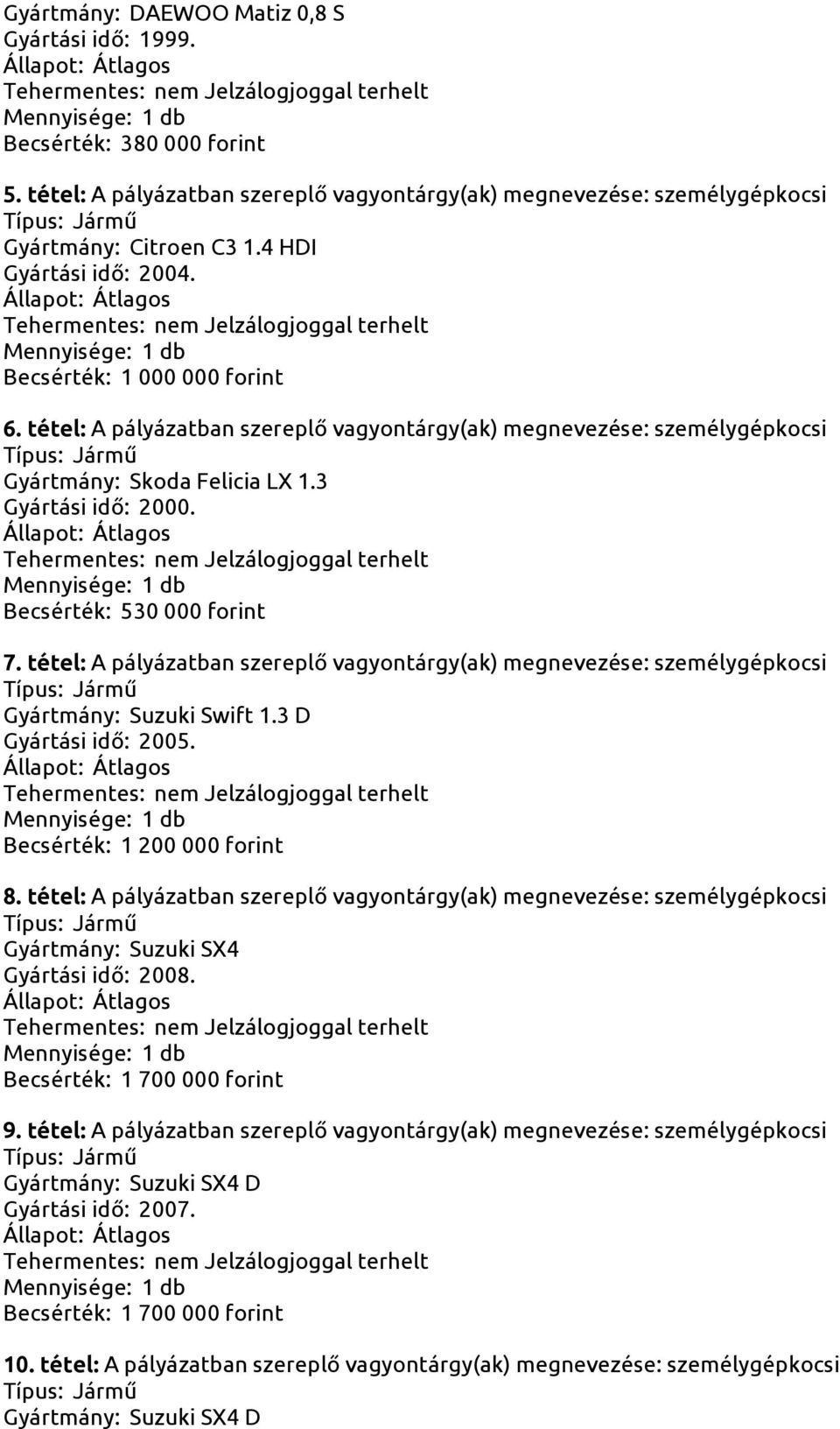 Becsérték: 530 000 forint 7. tétel: A pályázatban szereplő vagyontárgy(ak) megnevezése: személygépkocsi Gyártmány: Suzuki Swift 1.3 D Gyártási idő: 2005. Becsérték: 1 200 000 forint 8.