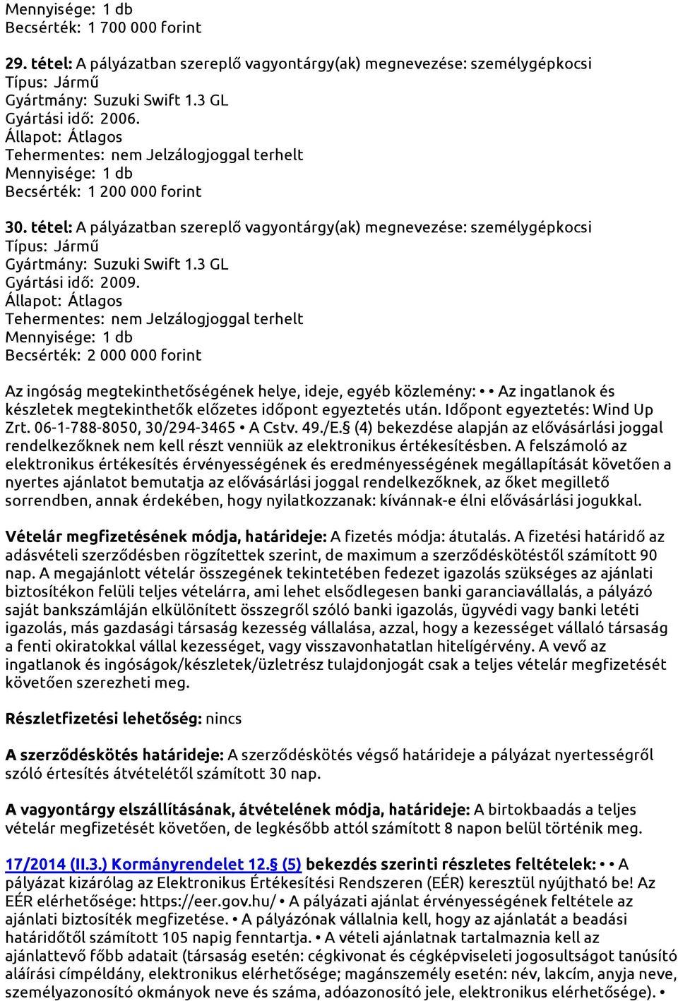 Becsérték: 2 000 000 forint Az ingóság megtekinthetőségének helye, ideje, egyéb közlemény: Az ingatlanok és készletek megtekinthetők előzetes időpont egyeztetés után. Időpont egyeztetés: Wind Up Zrt.