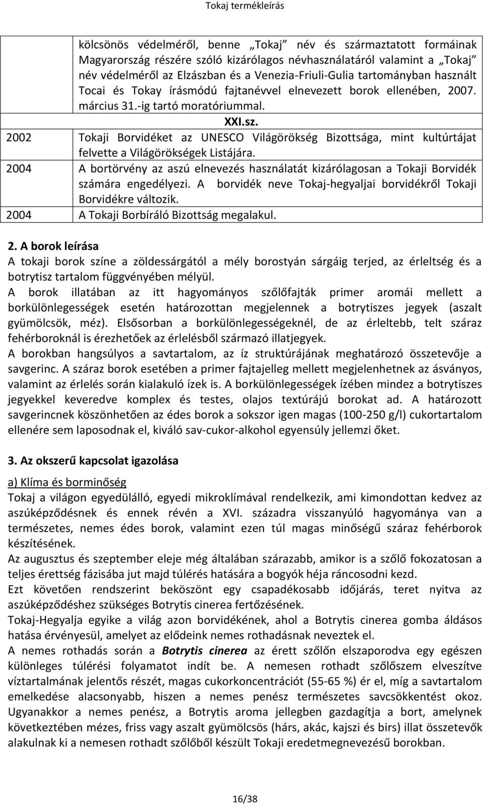 2004 A bortörvény az aszú elnevezés használatát kizárólagosan a i Borvidék számára engedélyezi. A borvidék neve -hegyaljai borvidékről i Borvidékre változik. 20