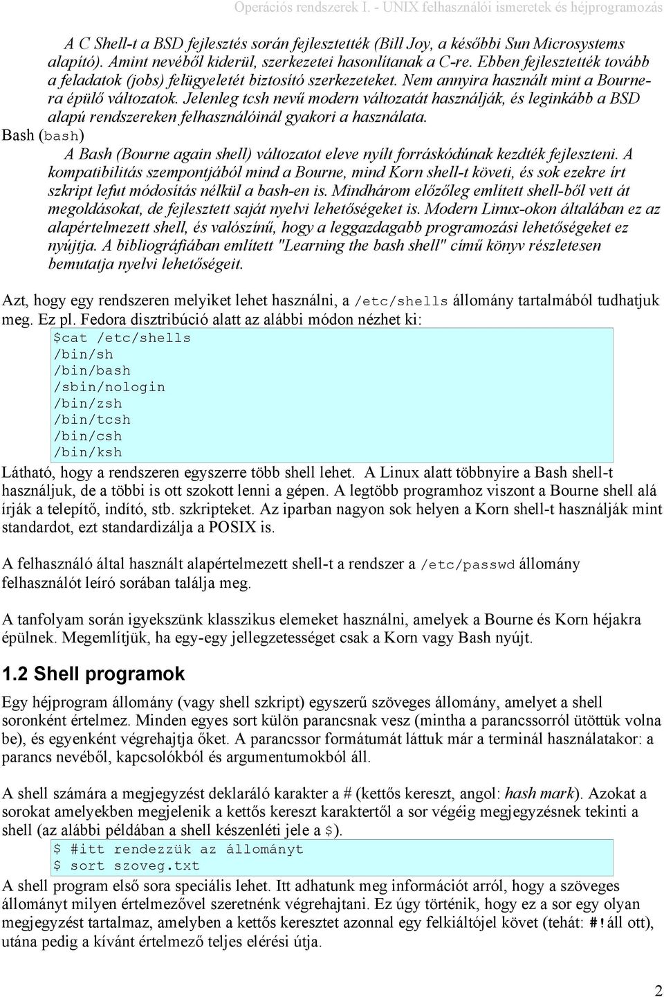 Jelenleg tcsh nevű modern változatát használják, és leginkább a BSD alapú rendszereken felhasználóinál gyakori a használata.