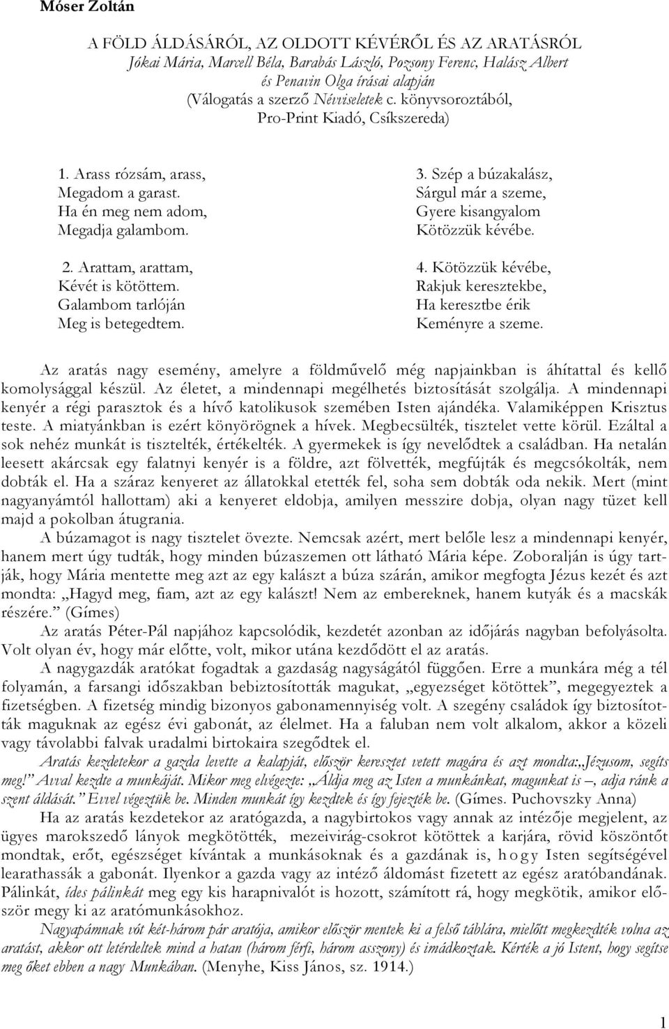 Galambom tarlóján Meg is betegedtem. 3. Szép a búzakalász, Sárgul már a szeme, Gyere kisangyalom Kötözzük kévébe. 4. Kötözzük kévébe, Rakjuk keresztekbe, Ha keresztbe érik Keményre a szeme.