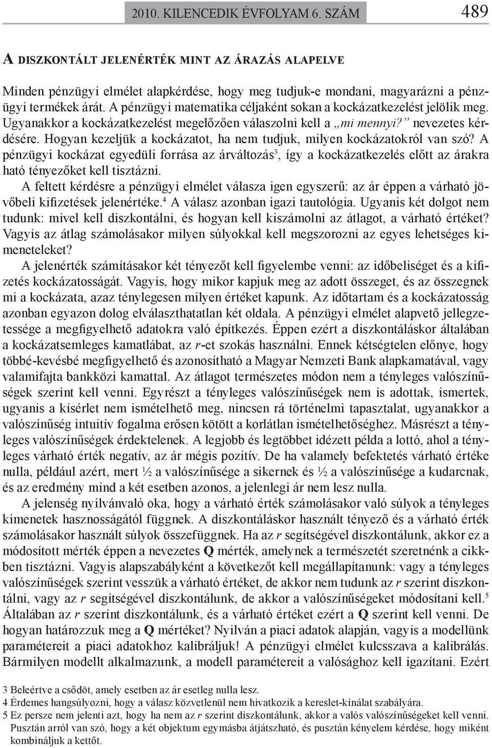 Hogyan kezeljük a kockázatot, ha nem tudjuk, milyen kockázatokról van szó? A pénzügyi kockázat egyedüli forrása az árváltozás 3, így a kockázatkezelés előtt az árakra ható tényezőket kell tisztázni.