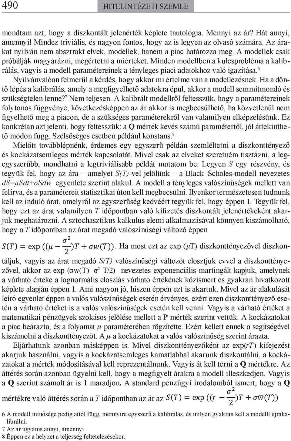 Minden modellben a kulcsprobléma a kalibrálás, vagyis a modell paramétereinek a tényleges piaci adatokhoz való igazítása. 6 Nyilvánvalóan felmerül a kérdés, hogy akkor mi értelme van a modellezésnek.