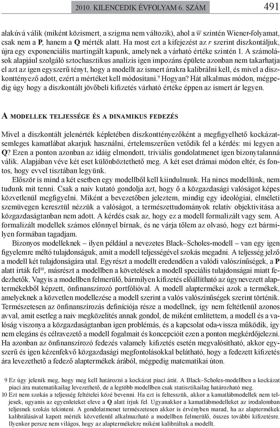 A számolások alapjául szolgáló sztochasztikus analízis igen impozáns épülete azonban nem takarhatja el azt az igen egyszerű tényt, hogy a modellt az ismert árakra kalibrálni kell, és mivel a