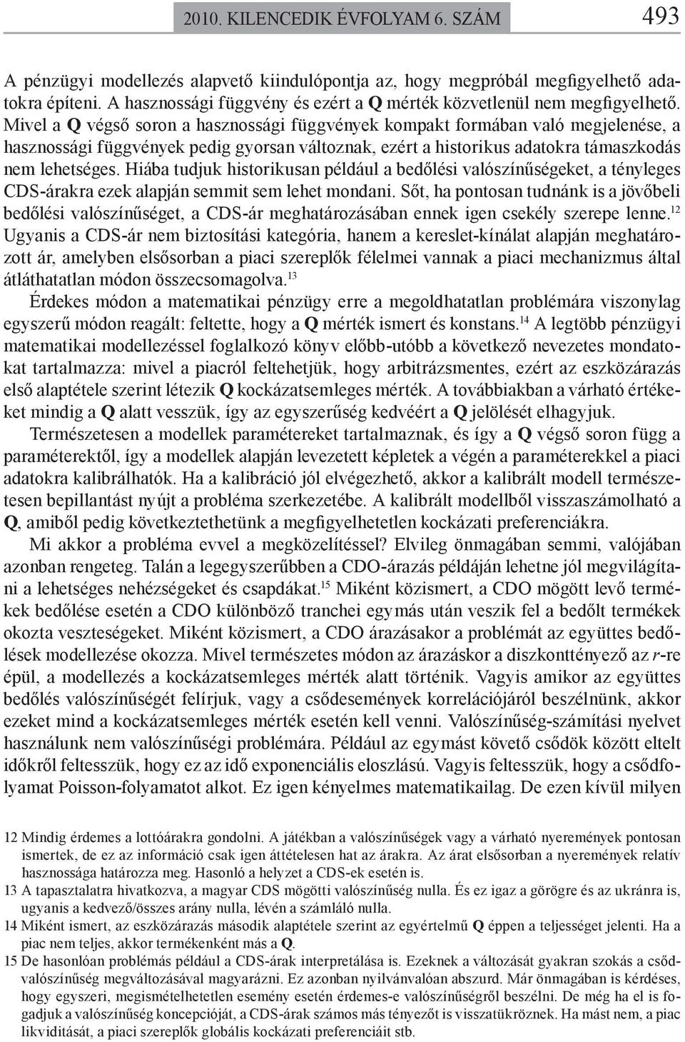 Mivel a Q végső soron a hasznossági függvények kompakt formában való megjelenése, a hasznossági függvények pedig gyorsan változnak, ezért a historikus adatokra támaszkodás nem lehetséges.