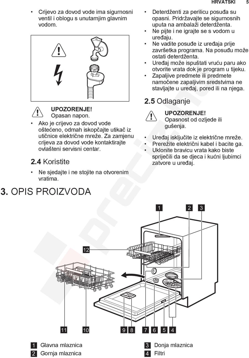 Pridržavajte se sigurnosnih uputa na ambalaži deterdženta. Ne pijte i ne igrajte se s vodom u uređaju. Ne vadite posuđe iz uređaja prije završetka programa. Na posuđu može ostati deterdženta.