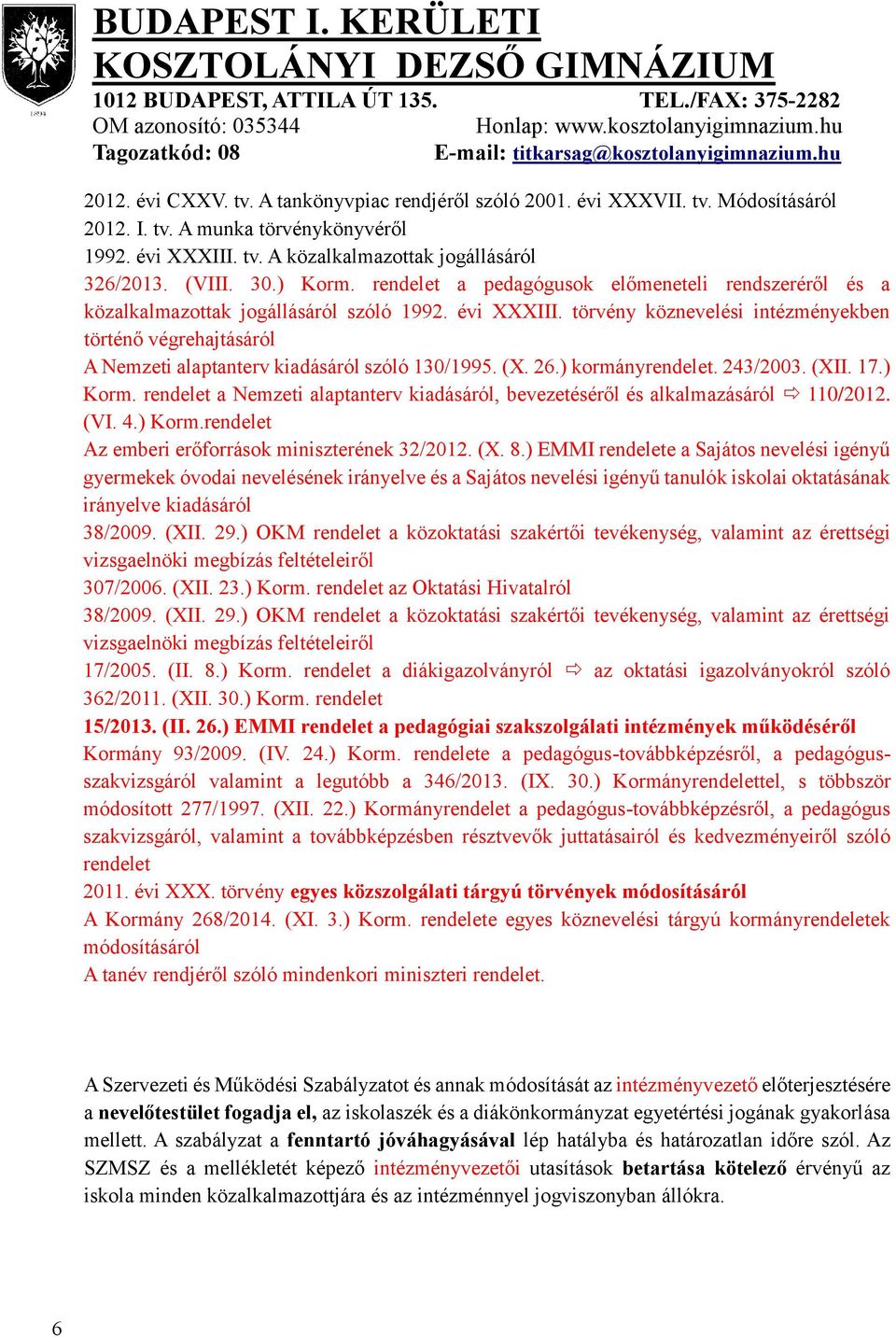 törvény köznevelési intézményekben történő végrehajtásáról A Nemzeti alaptanterv kiadásáról szóló 130/1995. (X. 26.) kormányrendelet. 243/2003. (XII. 17.) Korm.