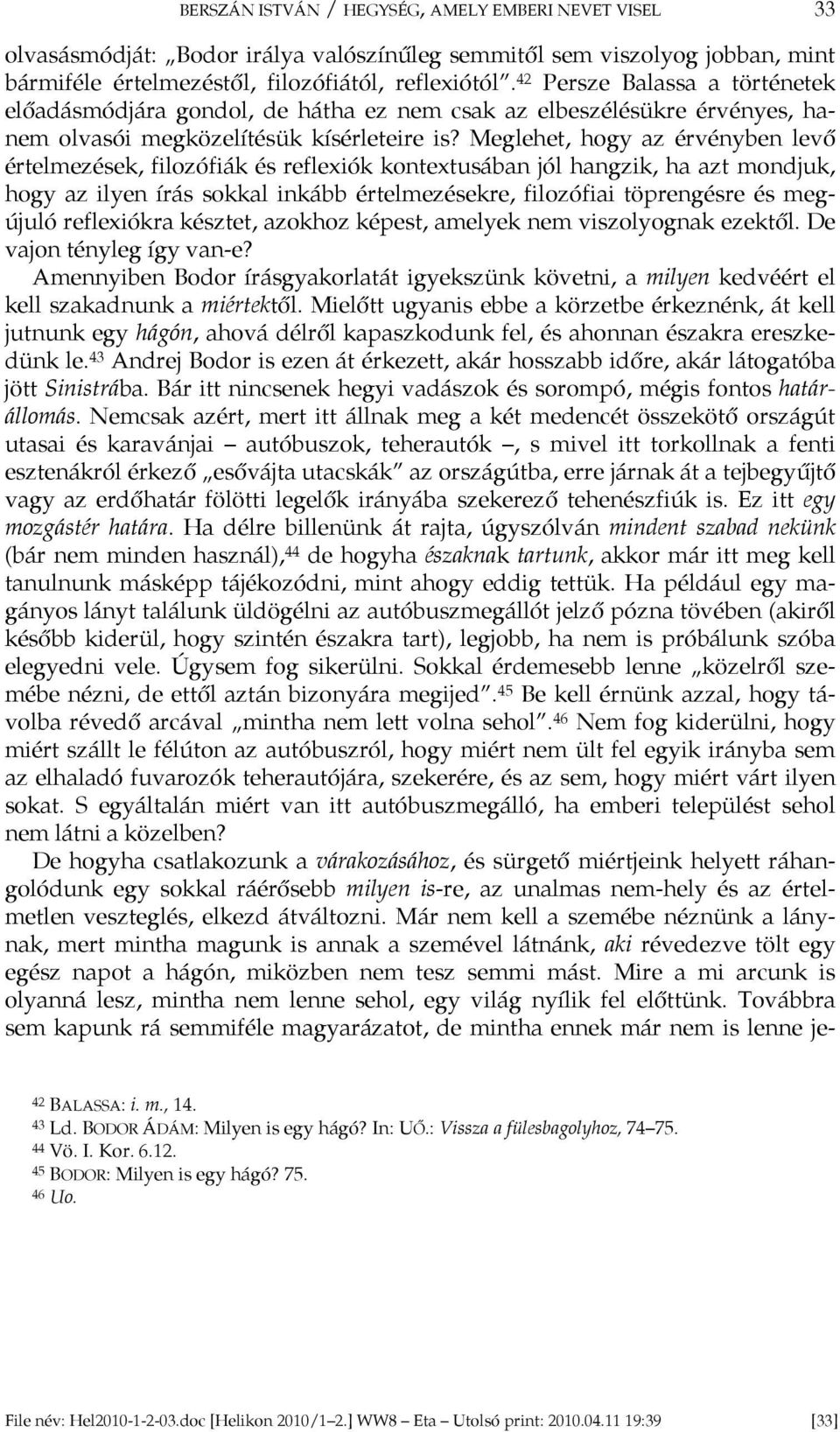 Meglehet, hogy az érvényben levő értelmezések, filozófiák és reflexiók kontextusában jól hangzik, ha azt mondjuk, hogy az ilyen írás sokkal inkább értelmezésekre, filozófiai töprengésre és megújuló