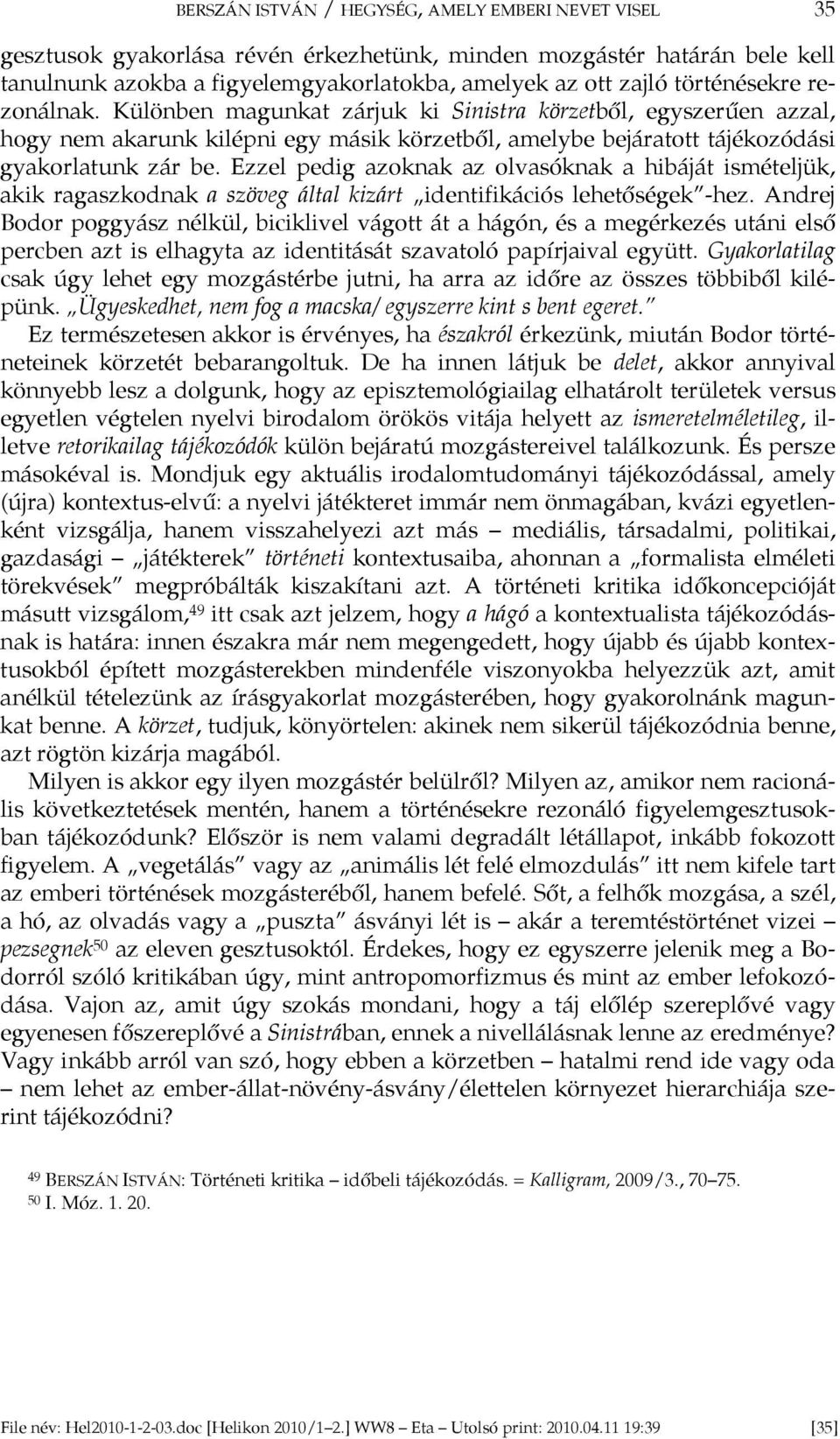 Ezzel pedig azoknak az olvasóknak a hibáját ismételjük, akik ragaszkodnak a szöveg által kizárt identifikációs lehetőségek -hez.