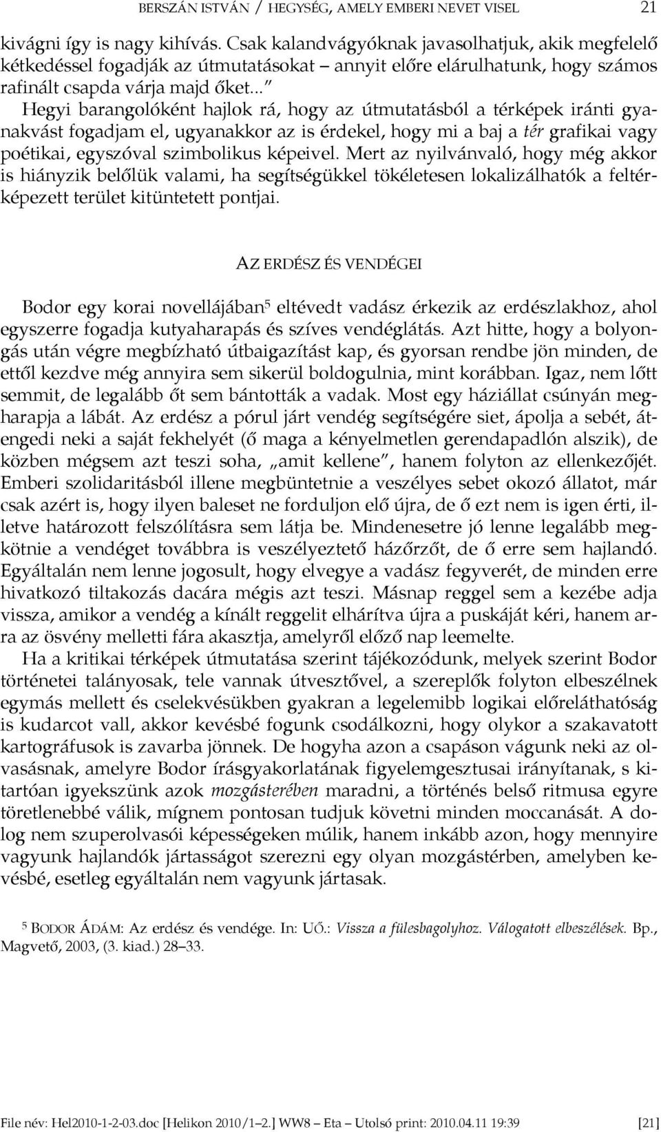 .. Hegyi barangolóként hajlok rá, hogy az útmutatásból a térképek iránti gyanakvást fogadjam el, ugyanakkor az is érdekel, hogy mi a baj a tér grafikai vagy poétikai, egyszóval szimbolikus képeivel.