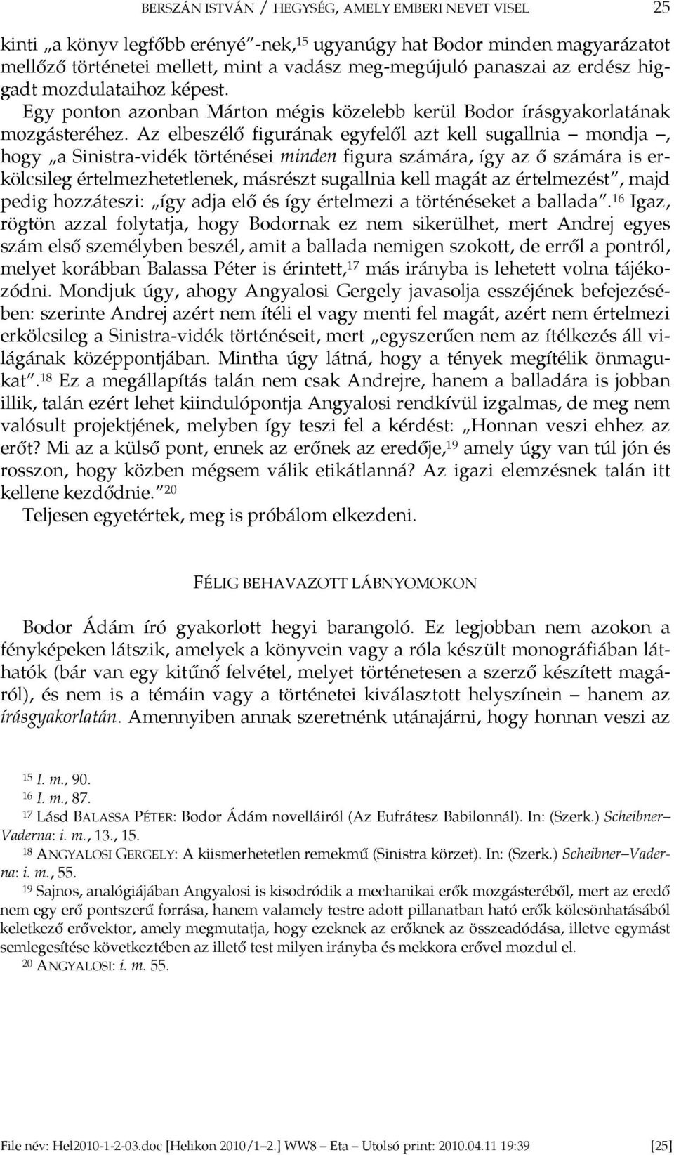 Az elbeszélő figurának egyfelől azt kell sugallnia mondja, hogy a Sinistra-vidék történései minden figura számára, így az ő számára is erkölcsileg értelmezhetetlenek, másrészt sugallnia kell magát az