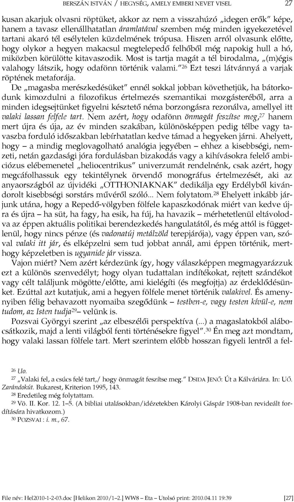 Most is tartja magát a tél birodalma, (m)égis valahogy látszik, hogy odafönn történik valami. 26 Ezt teszi látvánnyá a varjak röptének metaforája.