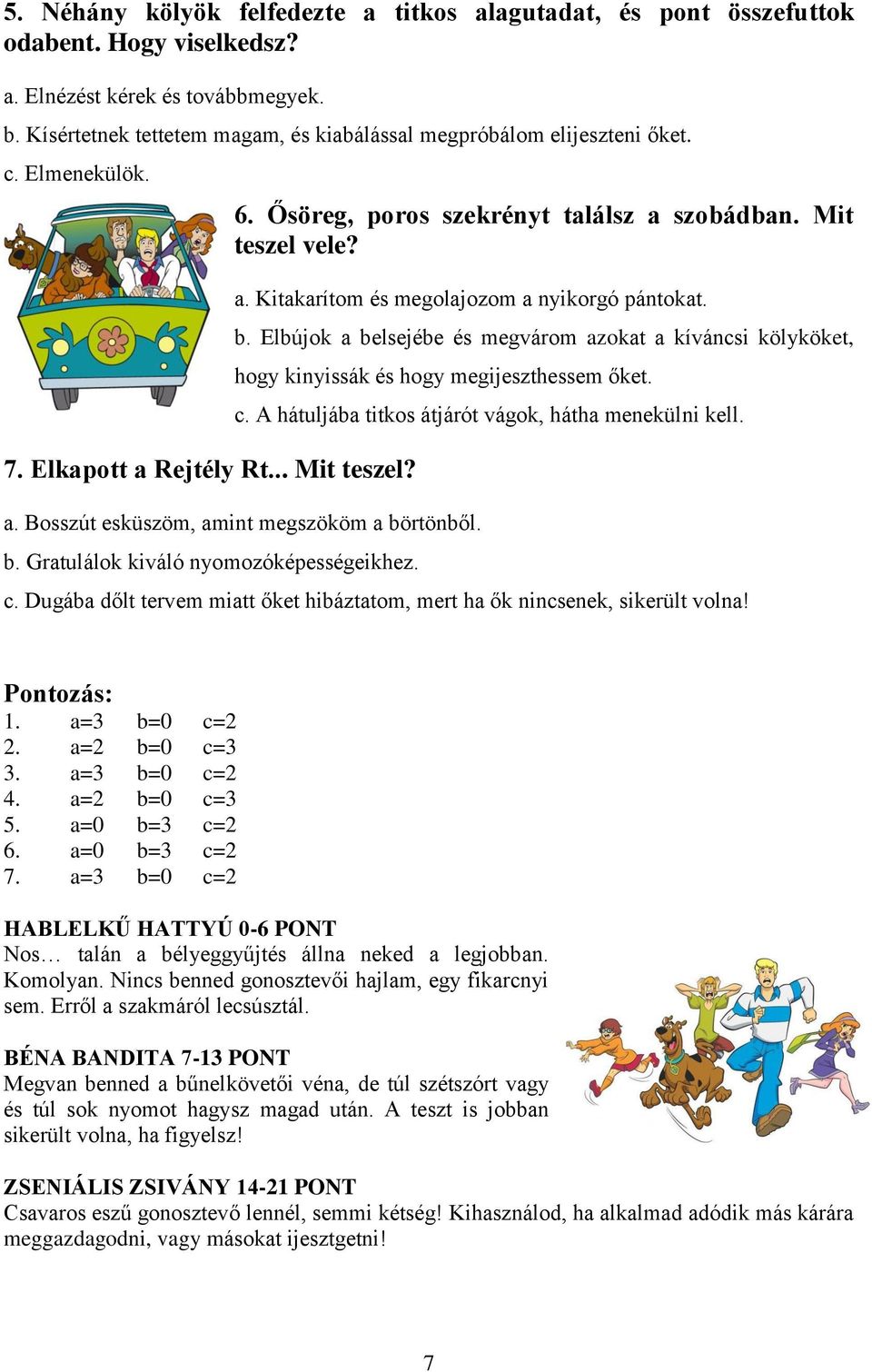 b. Elbújok a belsejébe és megvárom azokat a kíváncsi kölyköket, hogy kinyissák és hogy megijeszthessem őket. c. A hátuljába titkos átjárót vágok, hátha menekülni kell. a. Bosszút esküszöm, amint megszököm a börtönből.