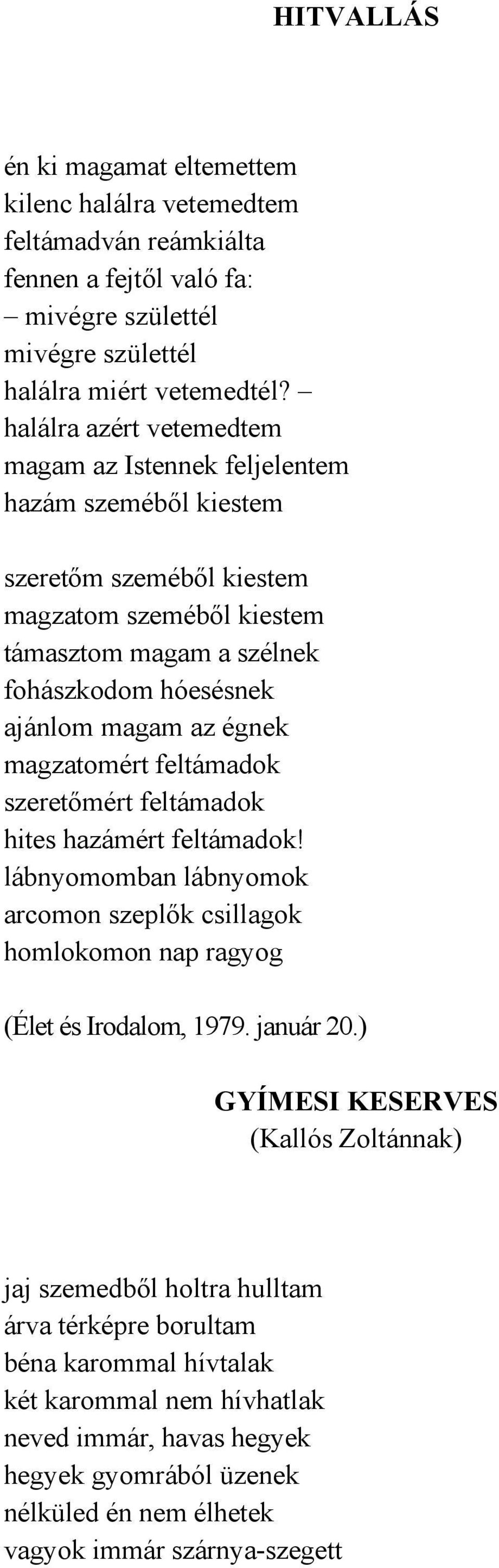 égnek magzatomért feltámadok szeretőmért feltámadok hites hazámért feltámadok! lábnyomomban lábnyomok arcomon szeplők csillagok homlokomon nap ragyog (Élet és Irodalom, 1979. január 20.