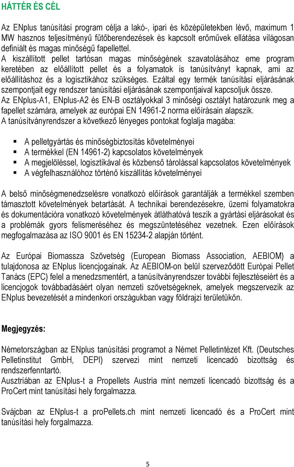 A kiszállított pellet tartósan magas minőségének szavatolásához eme program keretében az előállított pellet és a folyamatok is tanúsítványt kapnak, ami az előállításhoz és a logisztikához szükséges.