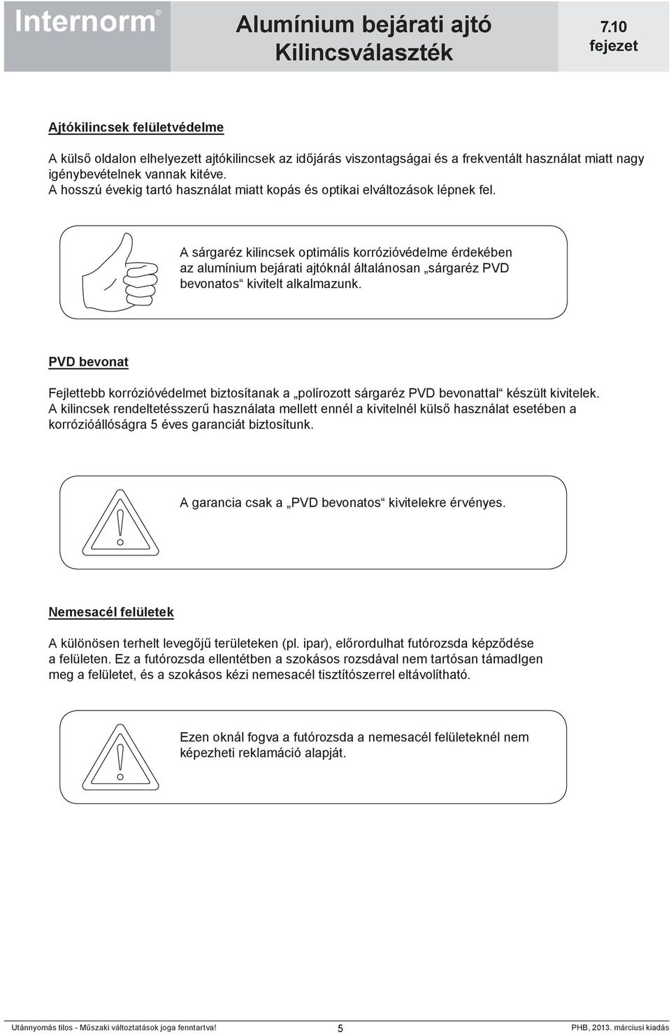 A sárgaréz kilincsek optimális korrózióvédelme érdekében az alumínium bejárati ajtóknál általánosan sárgaréz PVD bevonatos kivitelt alkalmazunk.