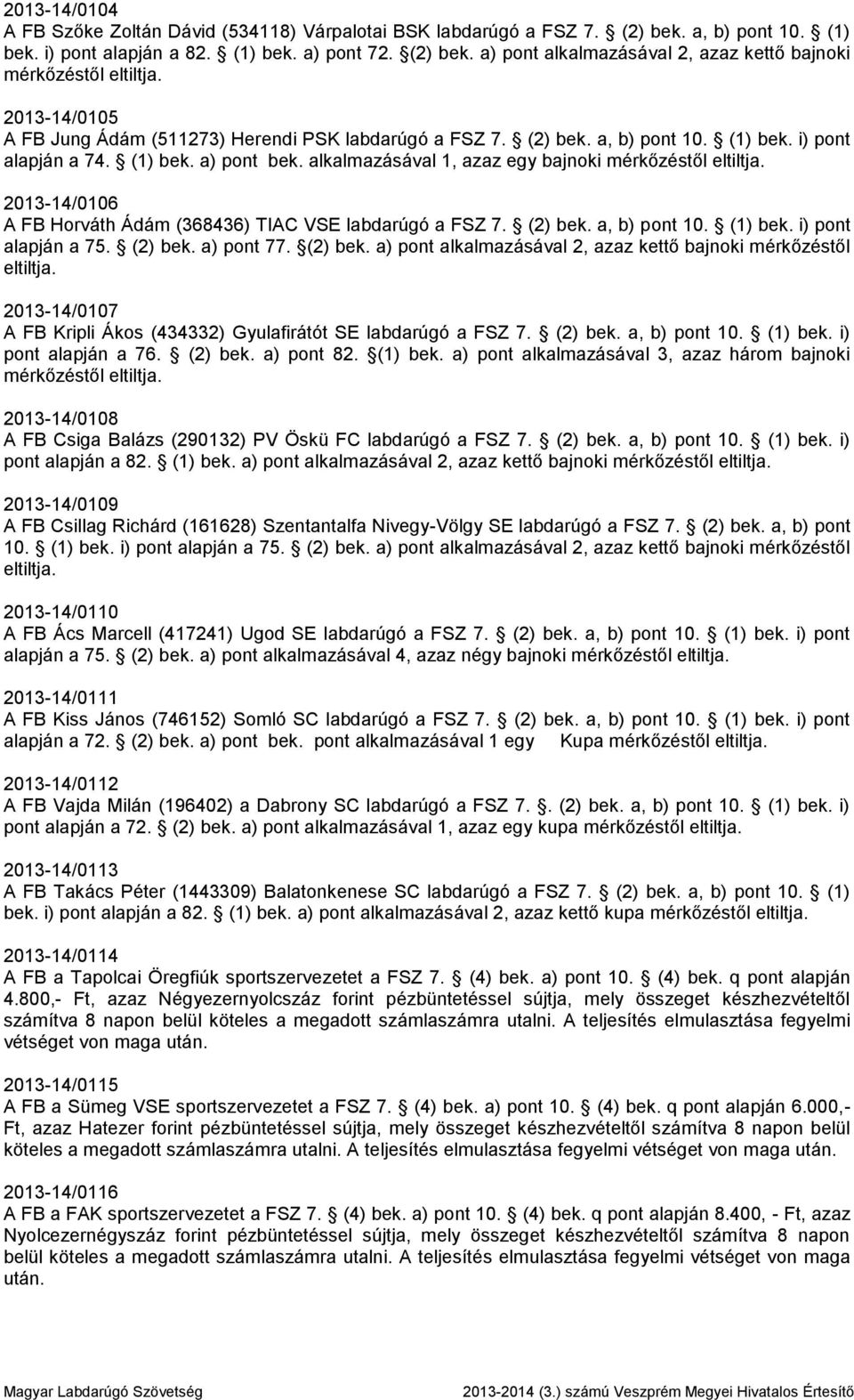 (2) bek. a, b) pont 10. (1) bek. i) pont alapján a 74. (1) bek. a) pont bek. alkalmazásával 1, azaz egy bajnoki mérkőzéstől 2013-14/0106 A FB Horváth Ádám (368436) TIAC VSE labdarúgó a FSZ 7. (2) bek.