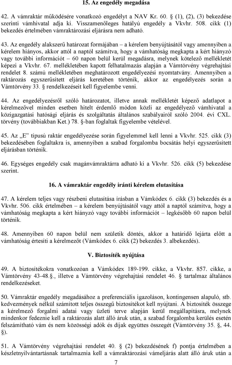 Az engedély alakszerű határozat formájában a kérelem benyújtásától vagy amennyiben a kérelem hiányos, akkor attól a naptól számítva, hogy a vámhatóság megkapta a kért hiányzó vagy további információt