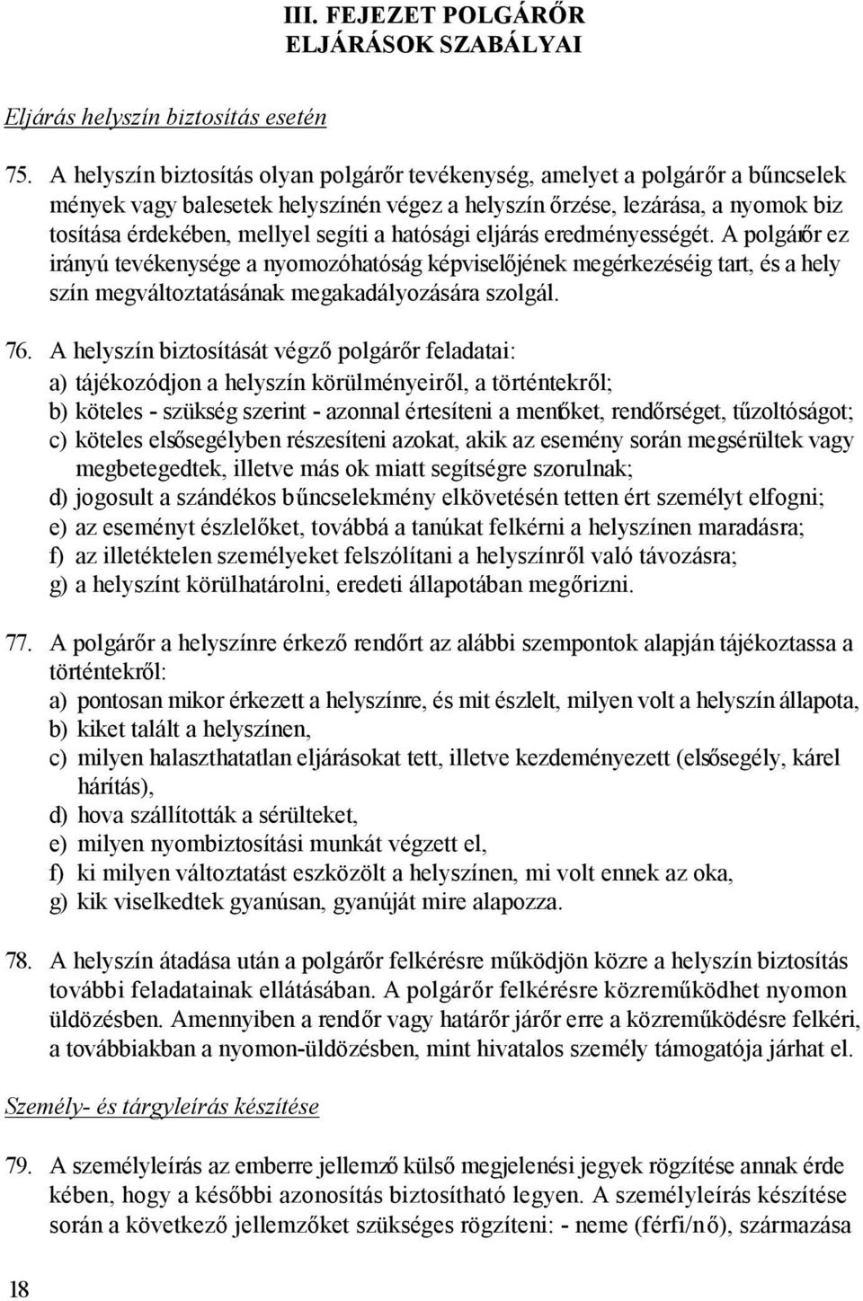 hatósági eljárás eredményességét. A polgárőr ez irányú tevékenysége a nyomozóhatóság képviselőjének megérkezéséig tart, és a hely szín megváltoztatásának megakadályozására szolgál. 76.