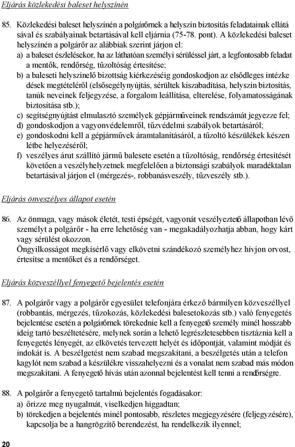 értesítése; b) a baleseti helyszínelő bizottság kiérkezéséig gondoskodjon az elsődleges intézke dések megtételéről (elsősegélynyújtás, sérültek kiszabadítása, helyszín biztosítás, tanúk neveinek