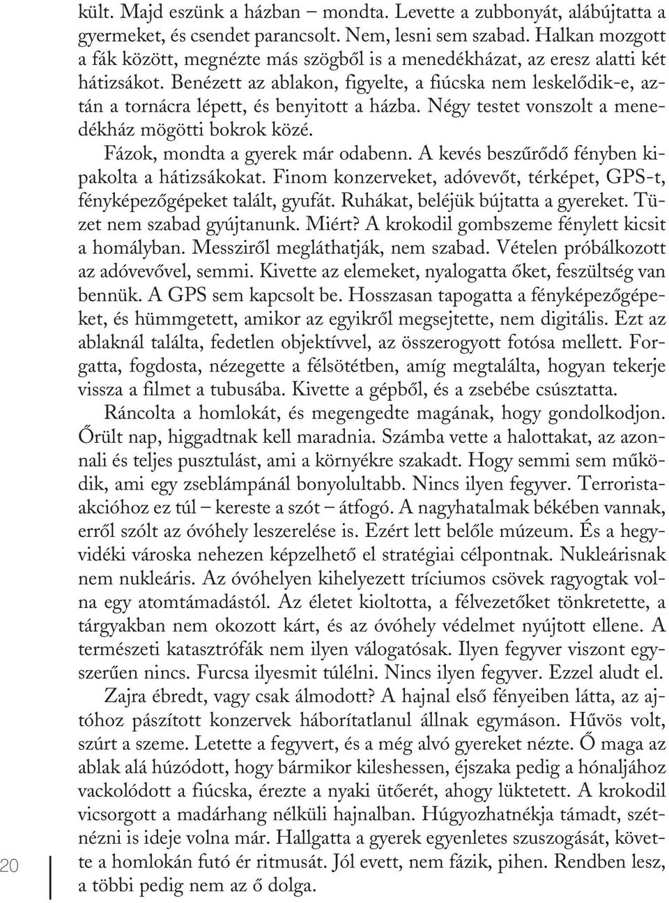 Benézett az ablakon, figyelte, a fiúcska nem leskelődik-e, aztán a tornácra lépett, és benyitott a házba. Négy testet vonszolt a menedékház mögötti bokrok közé. Fázok, mondta a gyerek már odabenn.