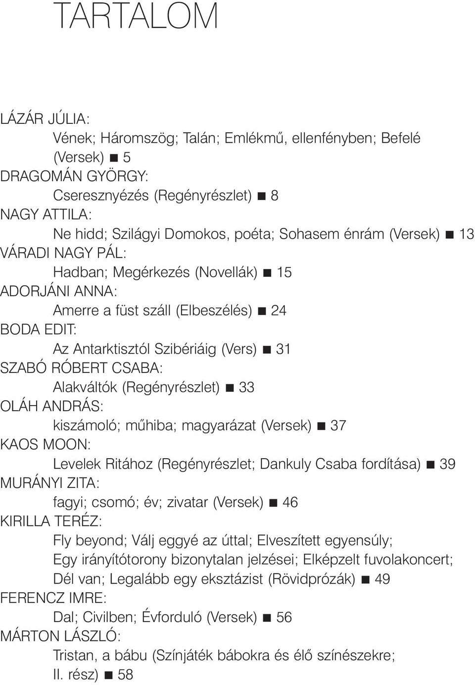 (Regényrészlet) 33 OLÁH ANDRÁS: kiszámoló; műhiba; magyarázat (Versek) 37 KAOS MOON: Levelek Ritához (Regényrészlet; Dankuly Csaba fordítása) 39 MURÁNYI ZITA: fagyi; csomó; év; zivatar (Versek) 46