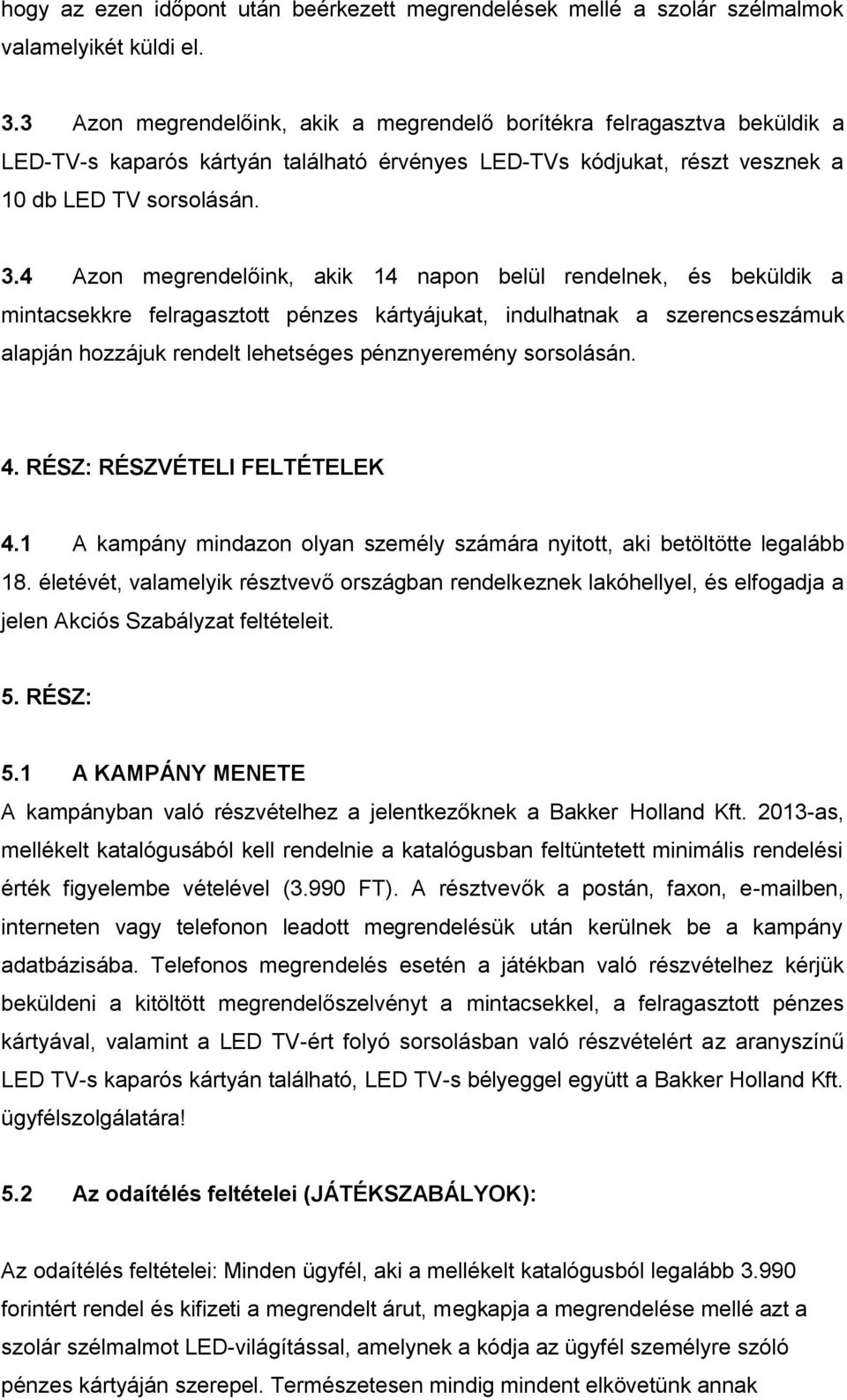 4 Azon megrendelőink, akik 14 napon belül rendelnek, és beküldik a mintacsekkre felragasztott pénzes kártyájukat, indulhatnak a szerencseszámuk alapján hozzájuk rendelt lehetséges pénznyeremény