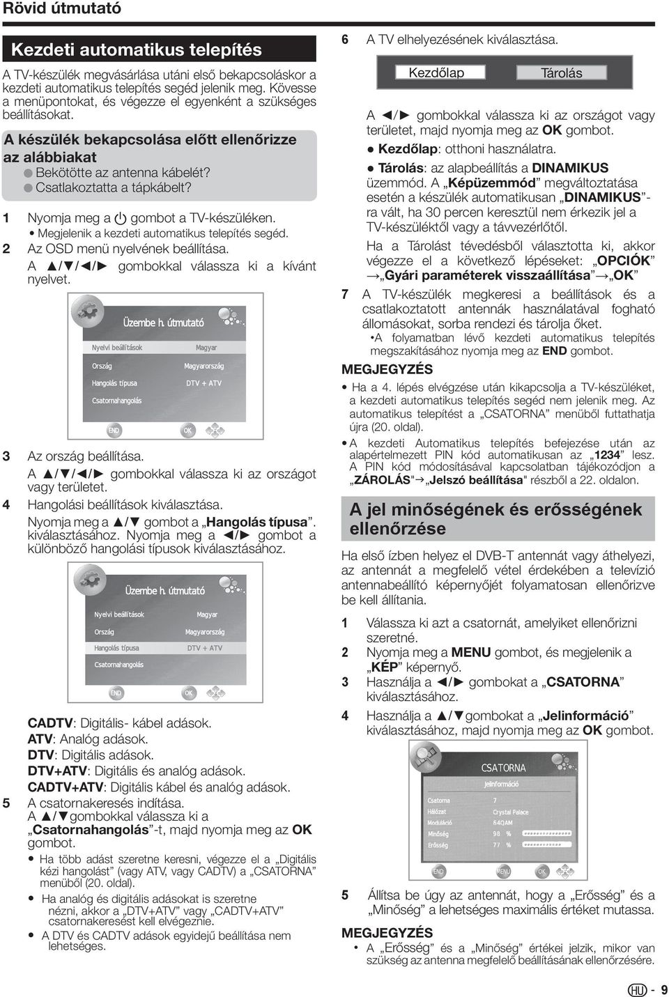 1 Nyomja meg a a gombot a TV-készüléken. Megjelenik a kezdeti automatikus telepítés segéd. 2 Az OSD menü nyelvének beállítása. A / / / gombokkal válassza ki a kívánt nyelvet. 3 Az ország beállítása.