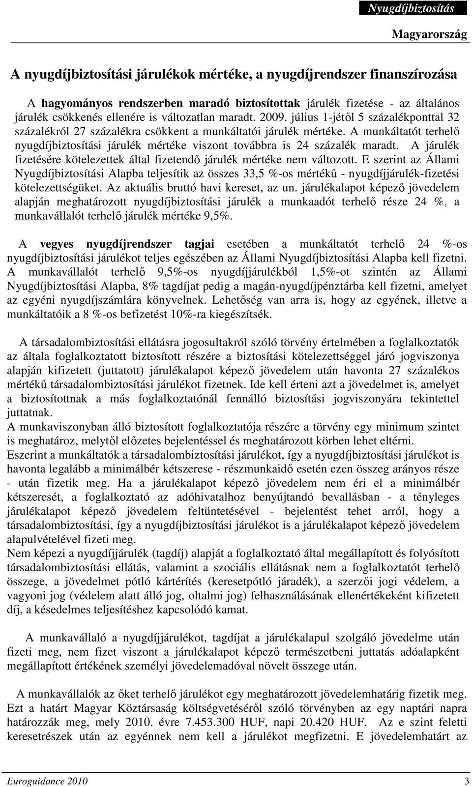 A munkáltatót terhelı nyugdíjbiztosítási járulék mértéke viszont továbbra is 24 százalék maradt. A járulék fizetésére kötelezettek által fizetendı járulék mértéke nem változott.